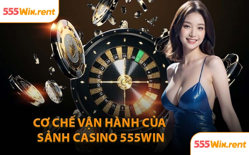 Cơ Chế Vận Hành Của Sảnh Casino 555WIN