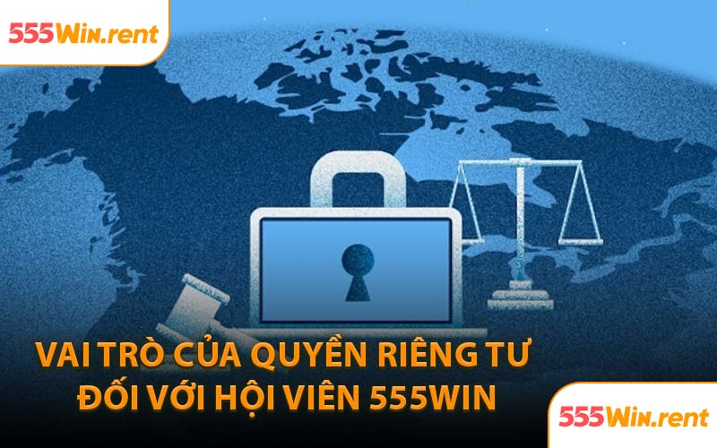 Vai Trò Của Quyền Riêng Tư Đối Với Hội Viên 555WIN