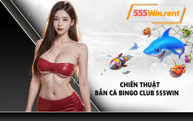 Chiến thuật bắn cá Bingo Club 555WIN