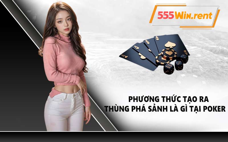Phương thức tạo ra thùng phá sảnh là gì tại Poker